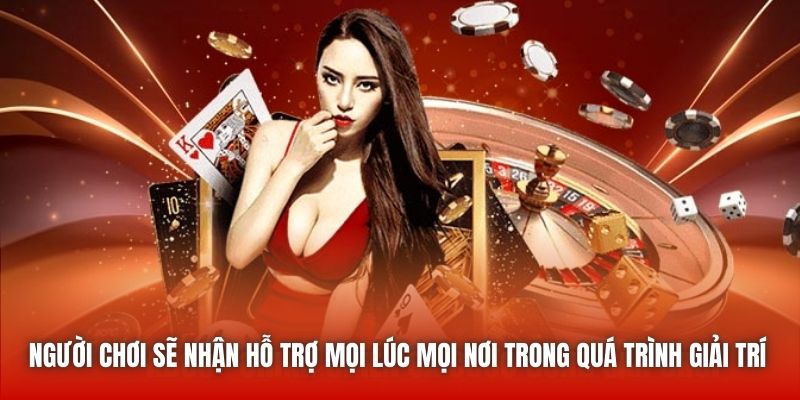Người chơi sẽ nhận hỗ trợ mọi lúc mọi nơi trong quá trình giải trí