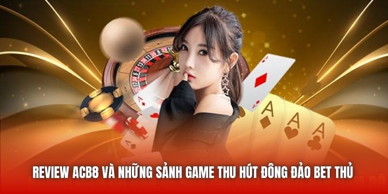 Review ACB8 và những sảnh game thu hút đông đảo bet thủ