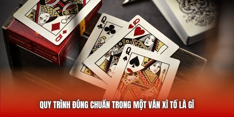 Quy trình đúng chuẩn trong một ván Xì Tố là gì