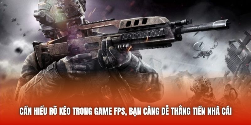 Cần hiểu rõ kèo trong game FPS, bạn càng dễ thắng tiền nhà cái