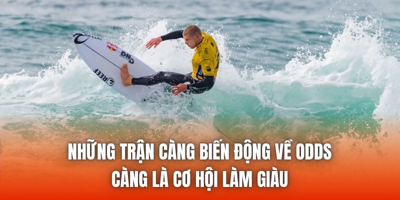 Những trận càng biến động về odds càng là cơ hội làm giàu