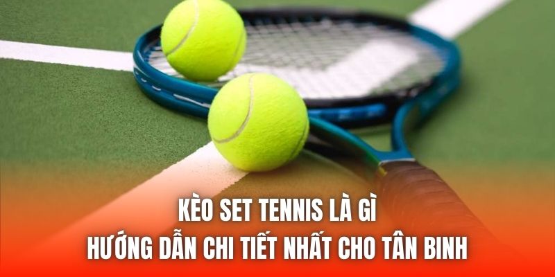 Kèo Set Tennis Là Gì | Hướng Dẫn Chi Tiết Nhất Cho Tân Binh