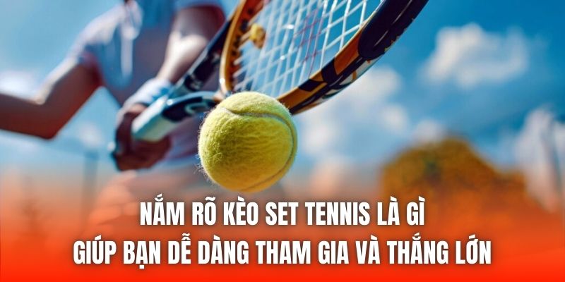 Nắm rõ kèo set tennis là gì giúp bạn dễ dàng tham gia và thắng lớn